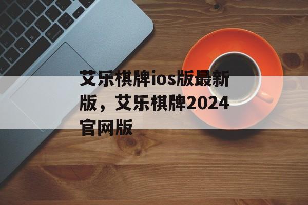 艾乐棋牌ios版最新版，艾乐棋牌2024官网版