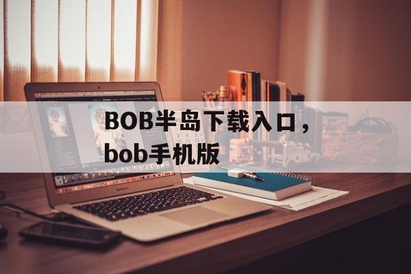 BOB半岛下载入口，bob手机版