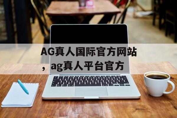 AG真人国际官方网站，ag真人平台官方