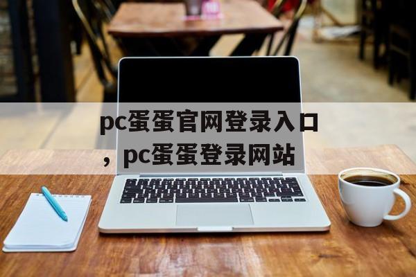 pc蛋蛋官网登录入口，pc蛋蛋登录网站